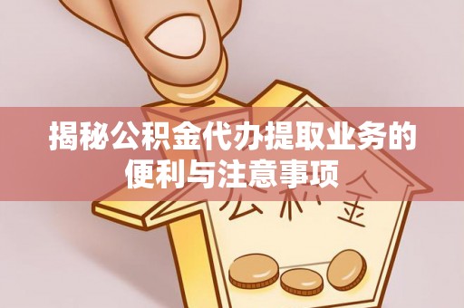 阿拉善盟揭秘公积金代办提取业务的便利与注意事项