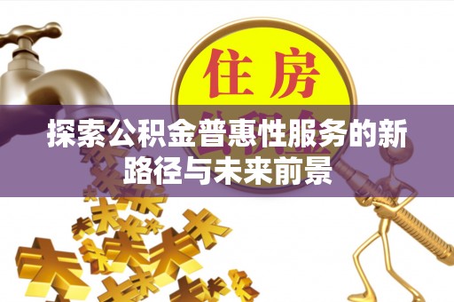 阿拉善盟探索公积金普惠性服务的新路径与未来前景