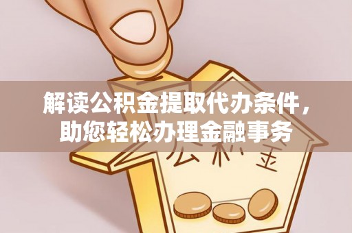 阿拉善盟解读公积金提取代办条件，助您轻松办理金融事务