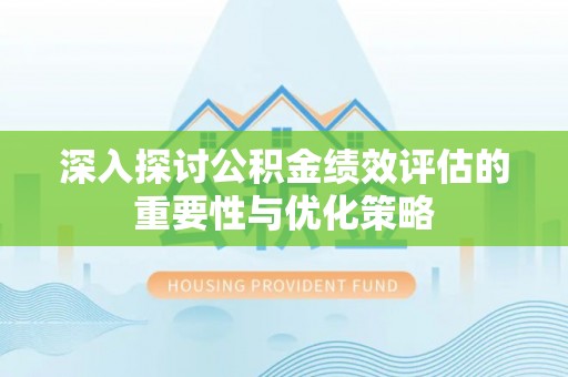 阿拉善盟深入探讨公积金绩效评估的重要性与优化策略