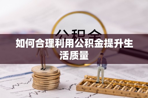 阿拉善盟如何合理利用公积金提升生活质量