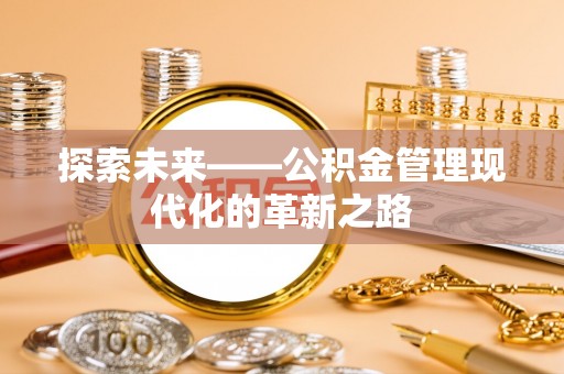 阿拉善盟探索未来——公积金管理现代化的革新之路