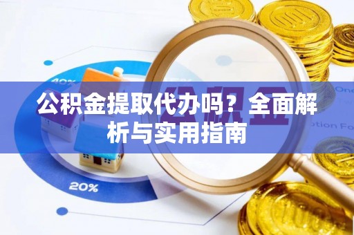 阿拉善盟公积金提取代办吗？全面解析与实用指南
