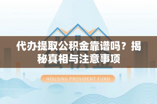 阿拉善盟代办提取公积金靠谱吗？揭秘真相与注意事项