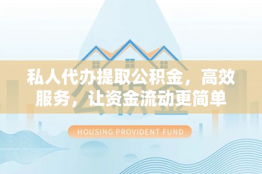 阿拉善盟私人代办提取公积金，高效服务，让资金流动更简单