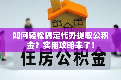 阿拉善盟如何轻松搞定代办提取公积金？实用攻略来了！