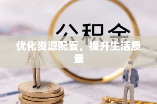 阿拉善盟优化资源配置，提升生活质量