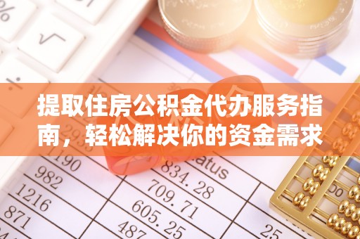 阿拉善盟提取住房公积金代办服务指南，轻松解决你的资金需求