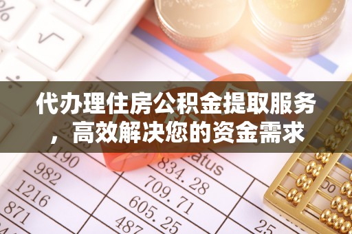阿拉善盟代办理住房公积金提取服务，高效解决您的资金需求