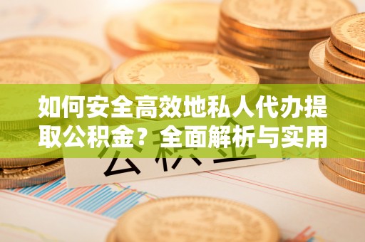 阿拉善盟如何安全高效地私人代办提取公积金？全面解析与实用建议