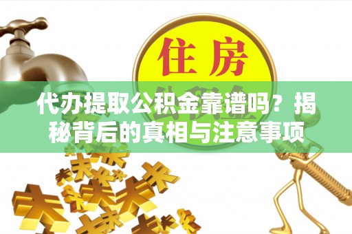 阿拉善盟代办提取公积金靠谱吗？揭秘背后的真相与注意事项