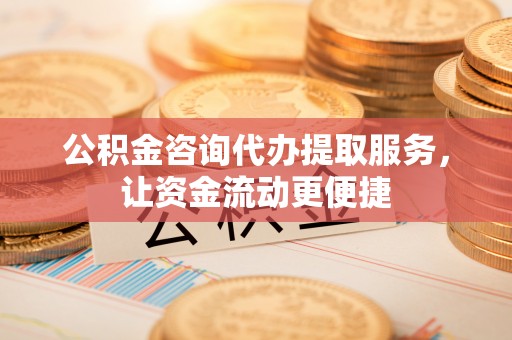 阿拉善盟公积金咨询代办提取服务，让资金流动更便捷
