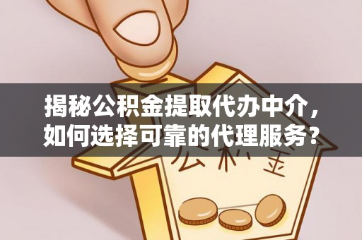 阿拉善盟揭秘公积金提取代办中介，如何选择可靠的代理服务？