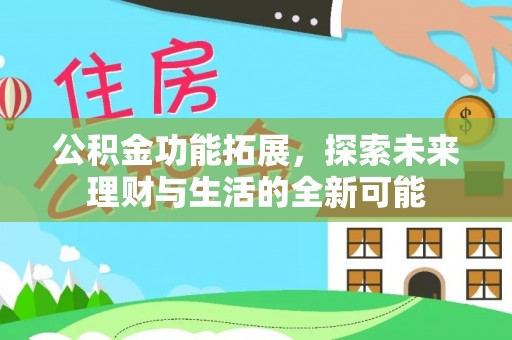 阿拉善盟公积金功能拓展，探索未来理财与生活的全新可能