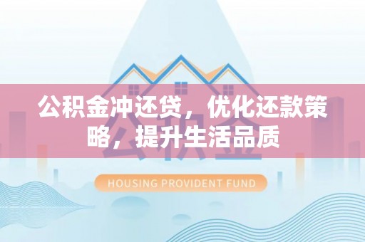 阿拉善盟公积金冲还贷，优化还款策略，提升生活品质