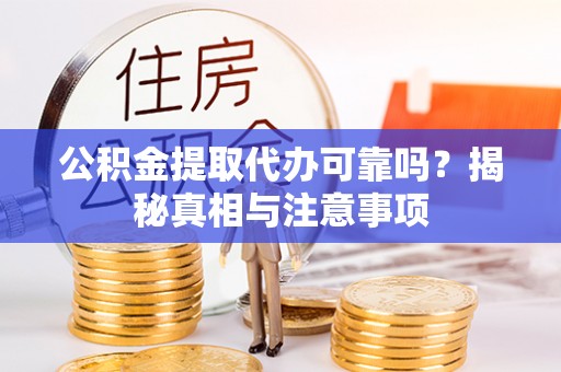 阿拉善盟公积金提取代办可靠吗？揭秘真相与注意事项
