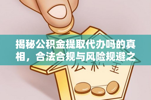 阿拉善盟揭秘公积金提取代办吗的真相，合法合规与风险规避之道