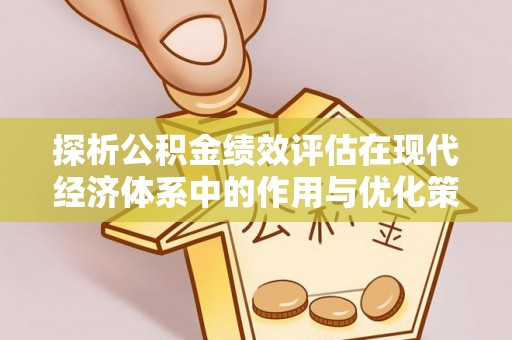 阿拉善盟探析公积金绩效评估在现代经济体系中的作用与优化策略