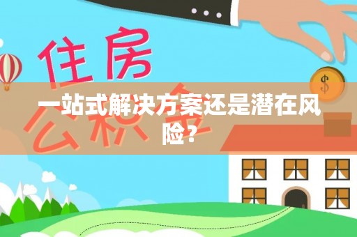 阿拉善盟一站式解决方案还是潜在风险？
