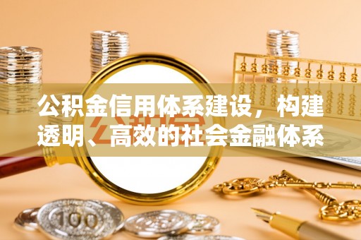 阿拉善盟公积金信用体系建设，构建透明、高效的社会金融体系