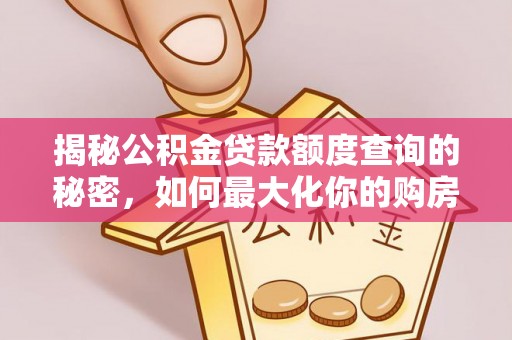 阿拉善盟揭秘公积金贷款额度查询的秘密，如何最大化你的购房资金？