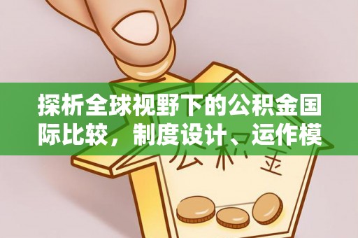 阿拉善盟探析全球视野下的公积金国际比较，制度设计、运作模式与未来趋势