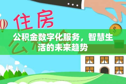 阿拉善盟公积金数字化服务，智慧生活的未来趋势