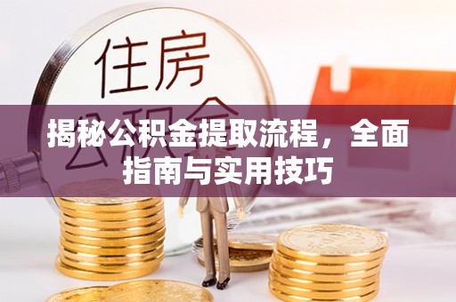 阿拉善盟揭秘公积金提取流程，全面指南与实用技巧