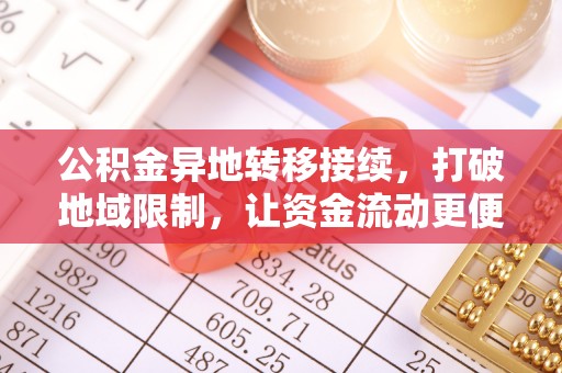 阿拉善盟公积金异地转移接续，打破地域限制，让资金流动更便捷