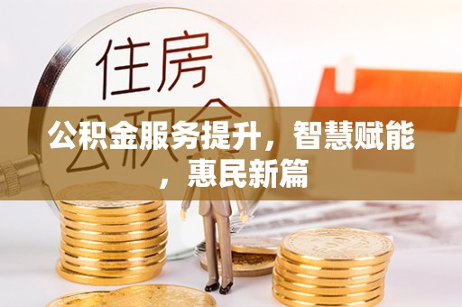 阿拉善盟公积金服务提升，智慧赋能，惠民新篇