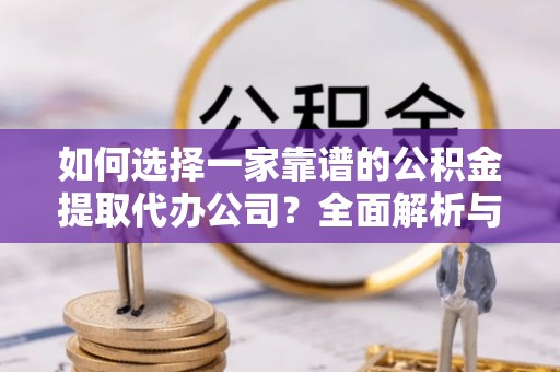 阿拉善盟如何选择一家靠谱的公积金提取代办公司？全面解析与实用指南