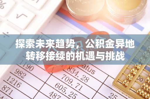 阿拉善盟探索未来趋势，公积金异地转移接续的机遇与挑战