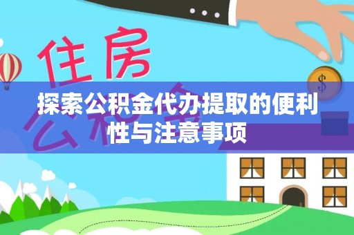 阿拉善盟探索公积金代办提取的便利性与注意事项