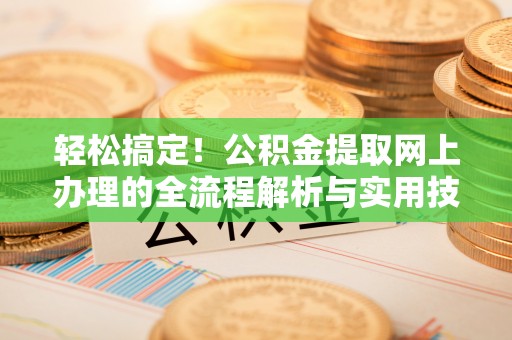 阿拉善盟轻松搞定！公积金提取网上办理的全流程解析与实用技巧