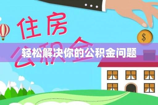 阿拉善盟轻松解决你的公积金问题
