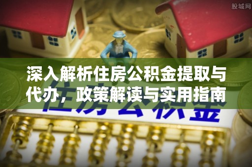 阿拉善盟深入解析住房公积金提取与代办，政策解读与实用指南