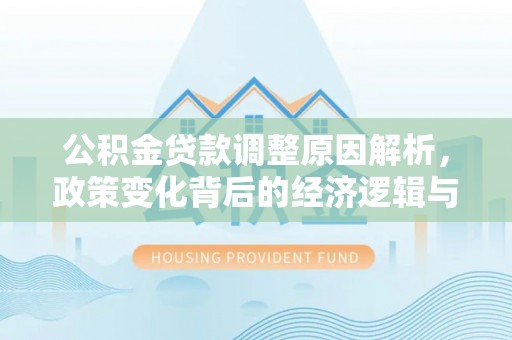 阿拉善盟公积金贷款调整原因解析，政策变化背后的经济逻辑与民生考量