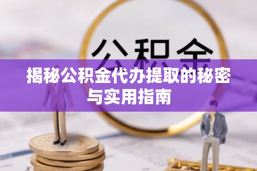 阿拉善盟揭秘公积金代办提取的秘密与实用指南