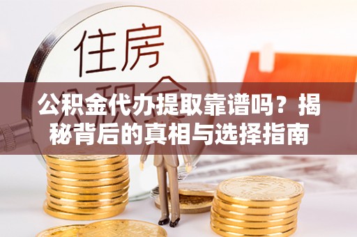 阿拉善盟公积金代办提取靠谱吗？揭秘背后的真相与选择指南