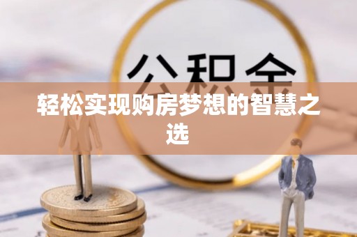 阿拉善盟轻松实现购房梦想的智慧之选
