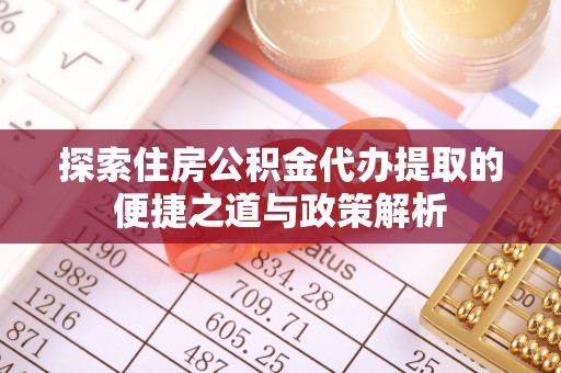 阿拉善盟探索住房公积金代办提取的便捷之道与政策解析
